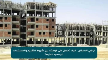 أراضي الإسكان.. كيف تحصل على فرصتك بين شروط التقديم والمستندات الرسمية اللازمة؟